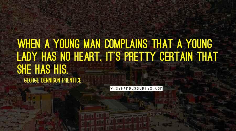 George Dennison Prentice Quotes: When a young man complains that a young lady has no heart, it's pretty certain that she has his.