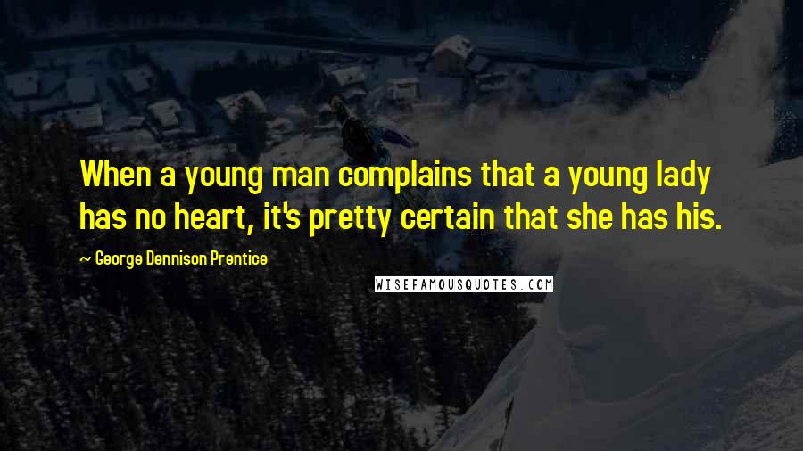 George Dennison Prentice Quotes: When a young man complains that a young lady has no heart, it's pretty certain that she has his.