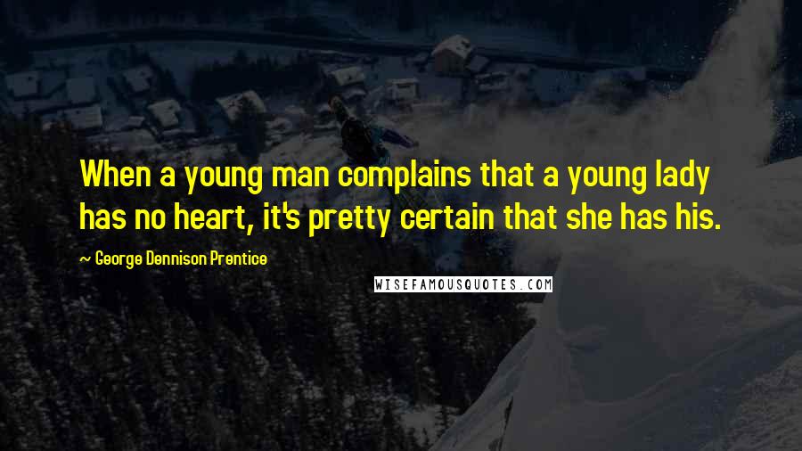 George Dennison Prentice Quotes: When a young man complains that a young lady has no heart, it's pretty certain that she has his.