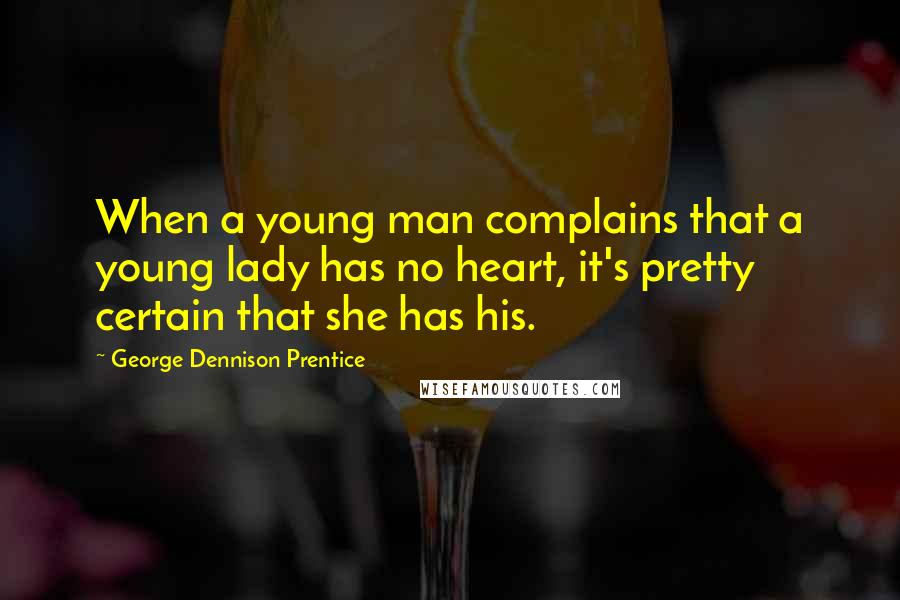 George Dennison Prentice Quotes: When a young man complains that a young lady has no heart, it's pretty certain that she has his.