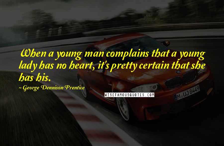 George Dennison Prentice Quotes: When a young man complains that a young lady has no heart, it's pretty certain that she has his.