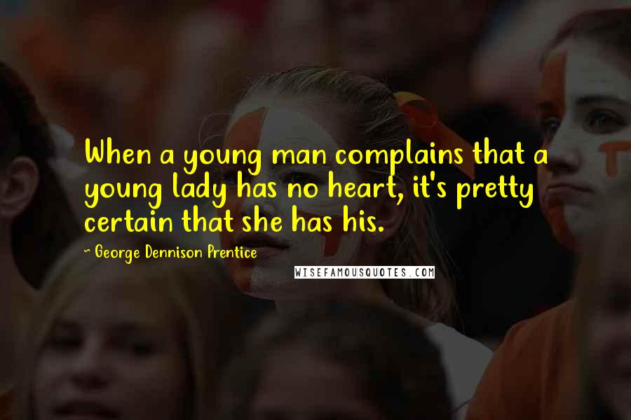 George Dennison Prentice Quotes: When a young man complains that a young lady has no heart, it's pretty certain that she has his.