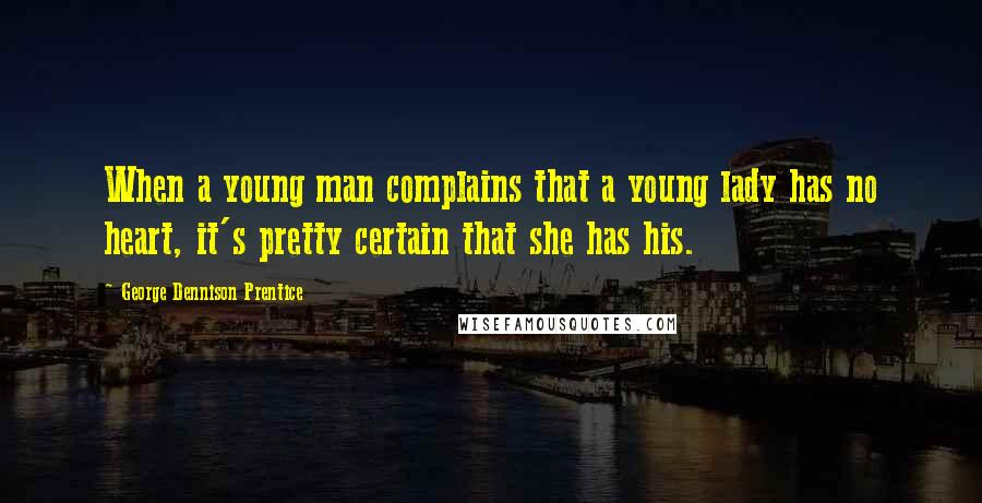 George Dennison Prentice Quotes: When a young man complains that a young lady has no heart, it's pretty certain that she has his.