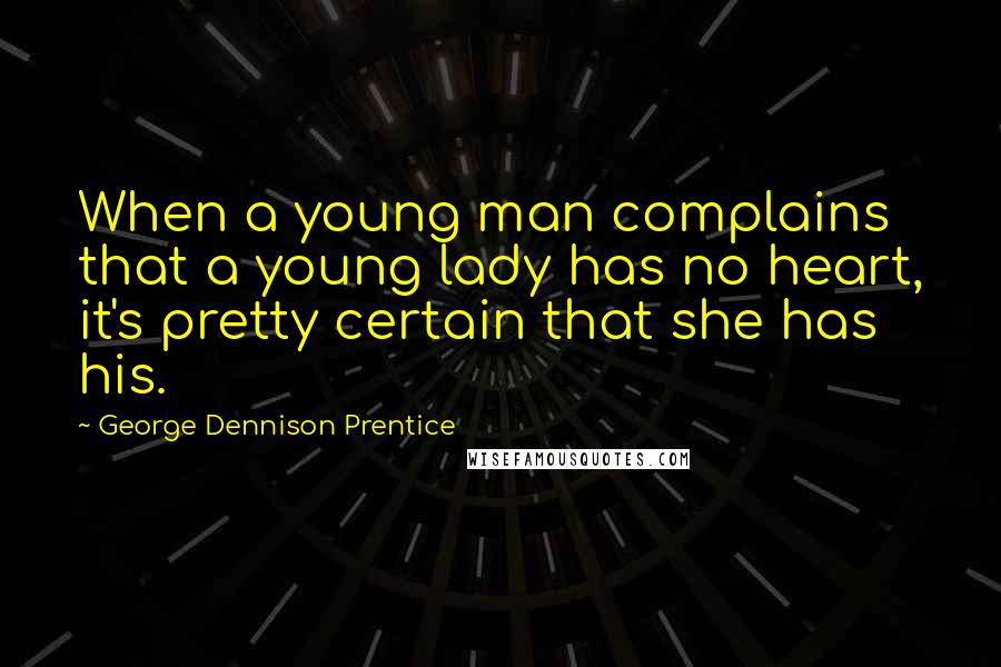 George Dennison Prentice Quotes: When a young man complains that a young lady has no heart, it's pretty certain that she has his.