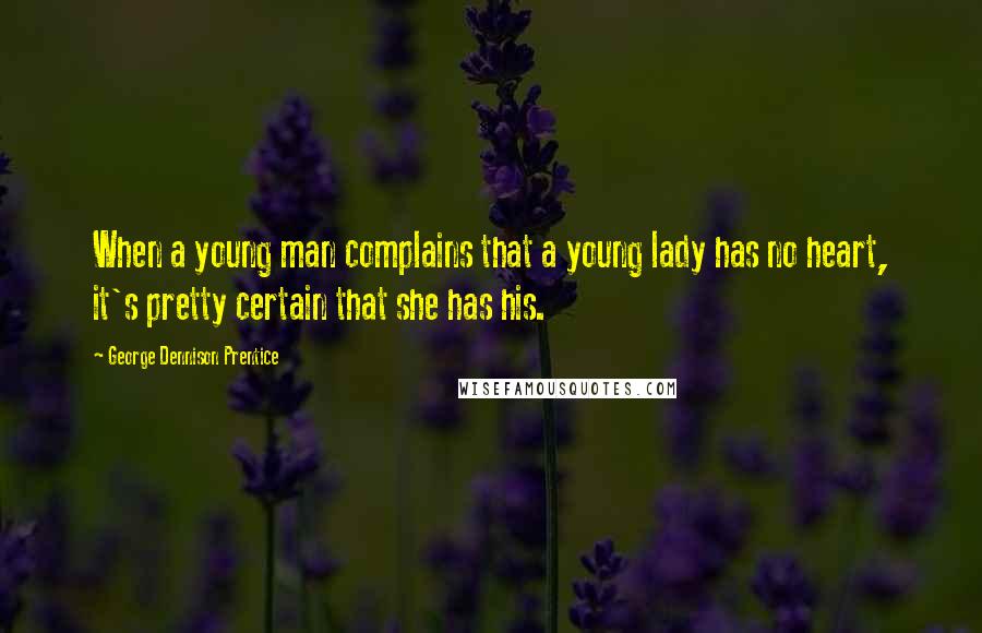 George Dennison Prentice Quotes: When a young man complains that a young lady has no heart, it's pretty certain that she has his.