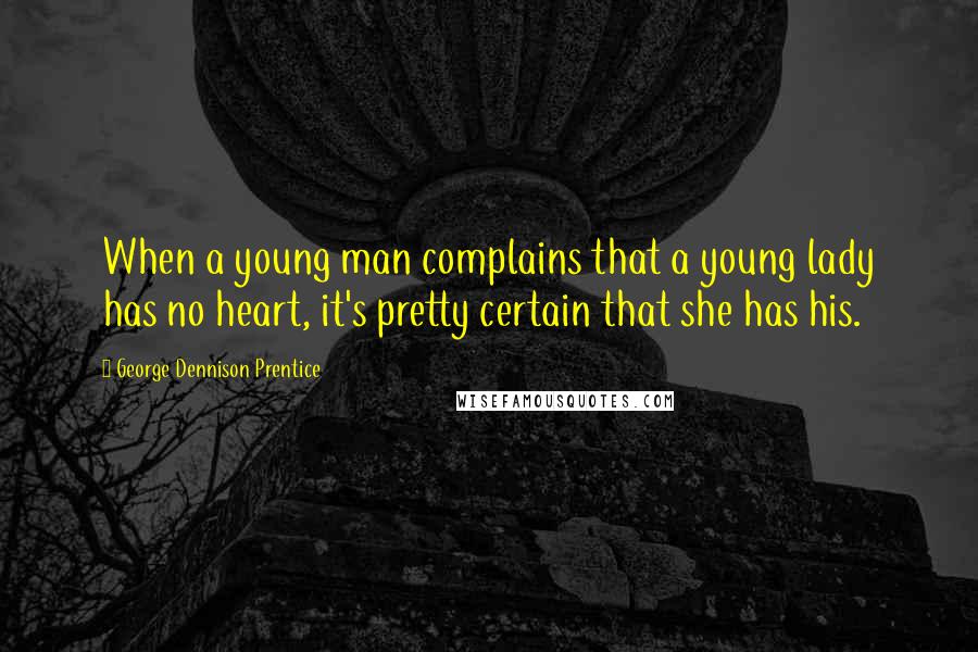 George Dennison Prentice Quotes: When a young man complains that a young lady has no heart, it's pretty certain that she has his.