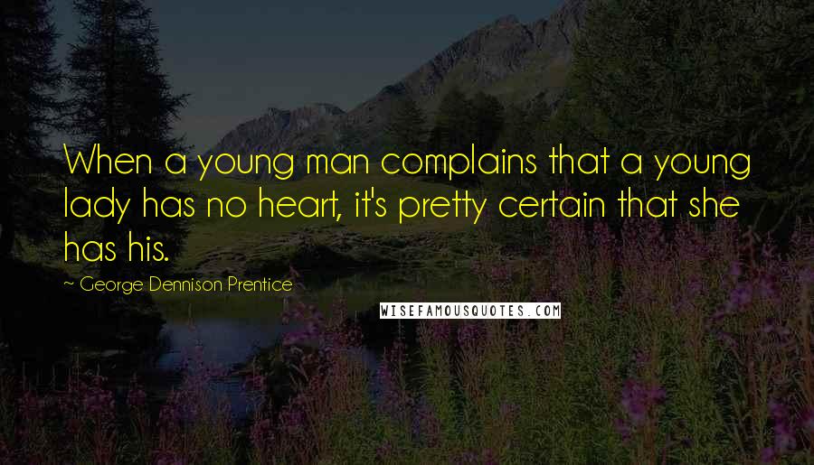 George Dennison Prentice Quotes: When a young man complains that a young lady has no heart, it's pretty certain that she has his.