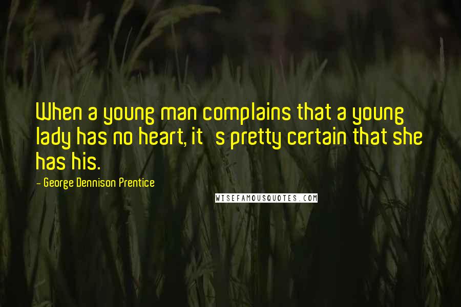 George Dennison Prentice Quotes: When a young man complains that a young lady has no heart, it's pretty certain that she has his.