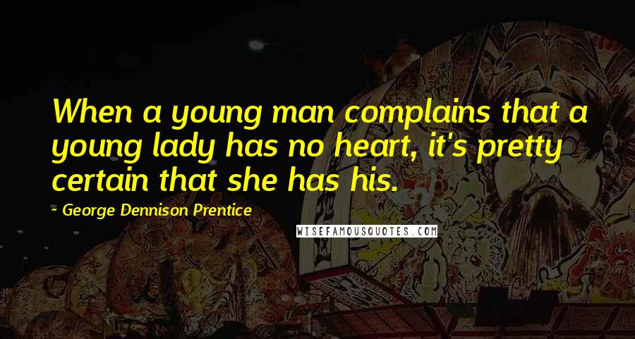 George Dennison Prentice Quotes: When a young man complains that a young lady has no heart, it's pretty certain that she has his.