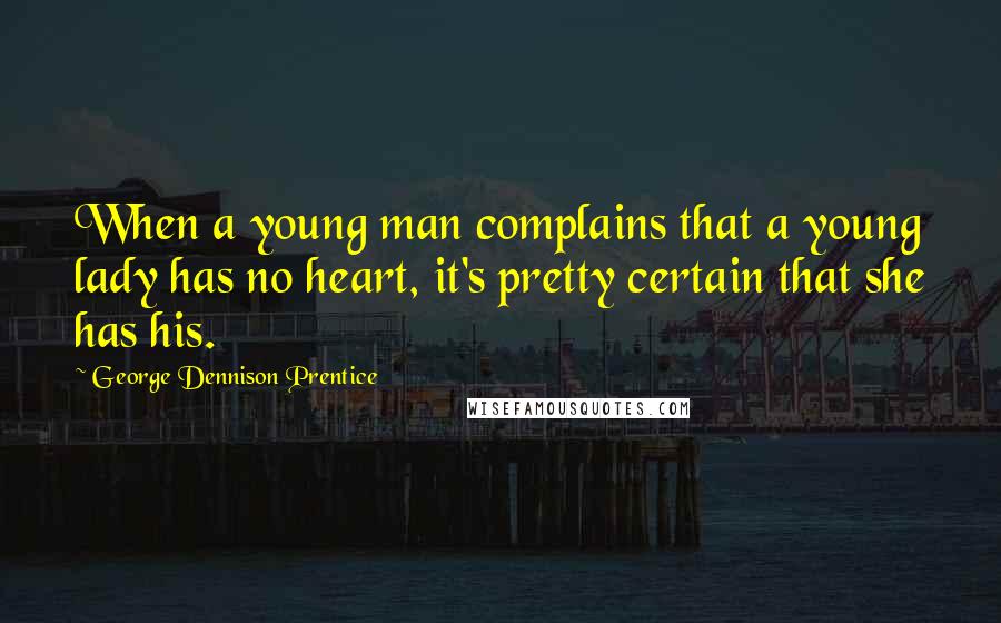 George Dennison Prentice Quotes: When a young man complains that a young lady has no heart, it's pretty certain that she has his.