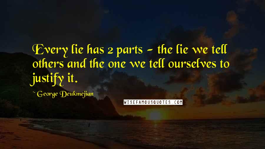 George Deukmejian Quotes: Every lie has 2 parts - the lie we tell others and the one we tell ourselves to justify it.