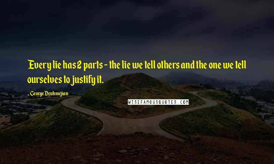 George Deukmejian Quotes: Every lie has 2 parts - the lie we tell others and the one we tell ourselves to justify it.