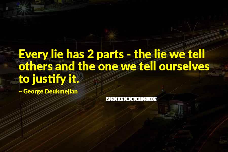 George Deukmejian Quotes: Every lie has 2 parts - the lie we tell others and the one we tell ourselves to justify it.