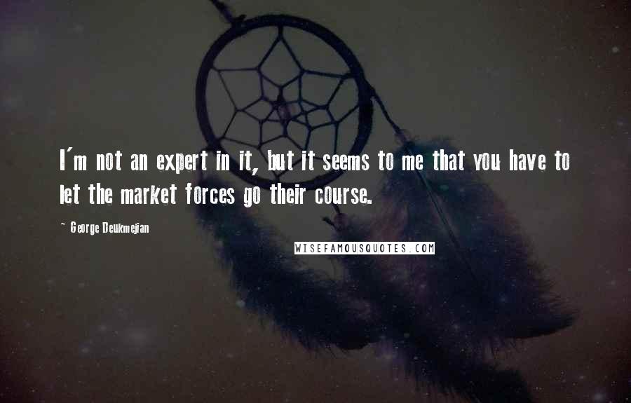 George Deukmejian Quotes: I'm not an expert in it, but it seems to me that you have to let the market forces go their course.