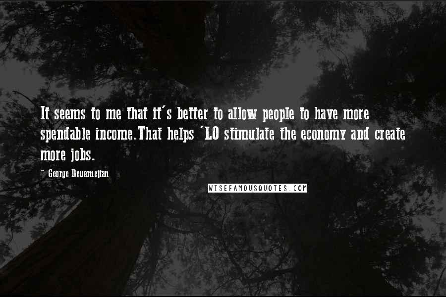 George Deukmejian Quotes: It seems to me that it's better to allow people to have more spendable income.That helps 'LO stimulate the economy and create more jobs.