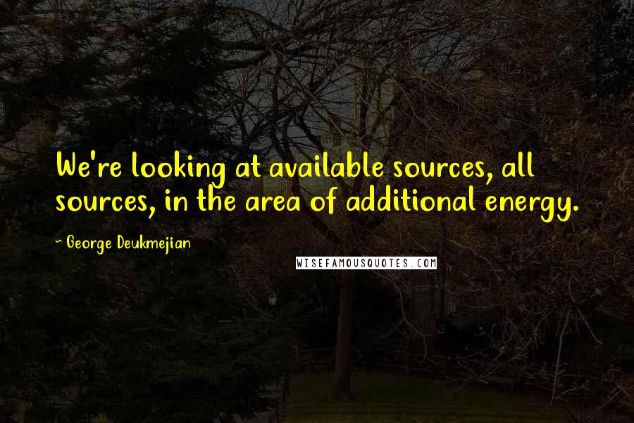 George Deukmejian Quotes: We're looking at available sources, all sources, in the area of additional energy.