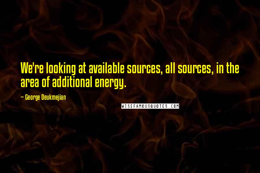 George Deukmejian Quotes: We're looking at available sources, all sources, in the area of additional energy.