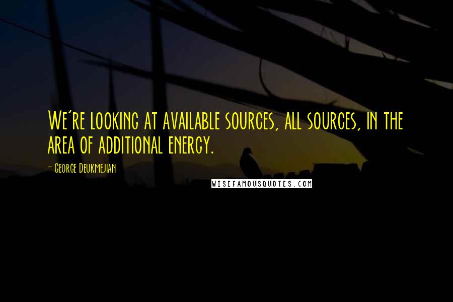 George Deukmejian Quotes: We're looking at available sources, all sources, in the area of additional energy.
