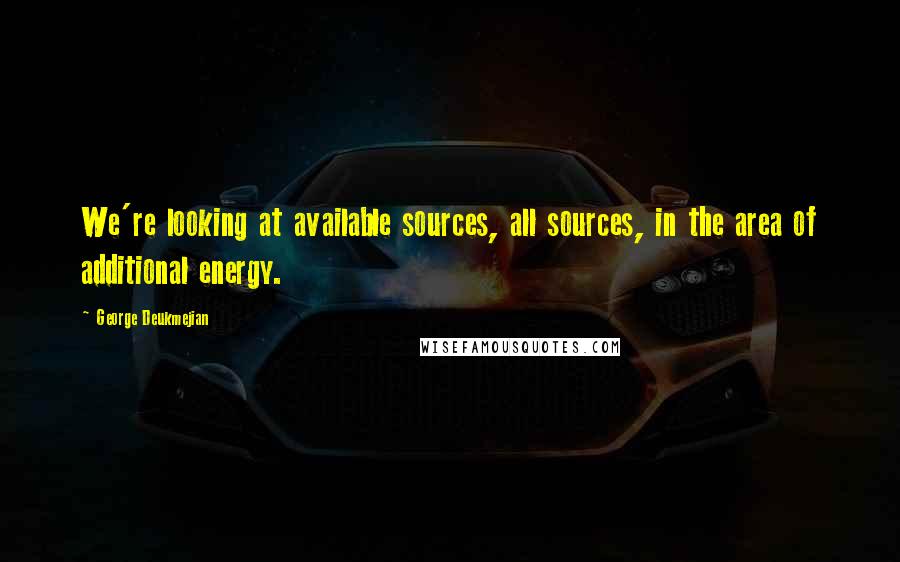 George Deukmejian Quotes: We're looking at available sources, all sources, in the area of additional energy.