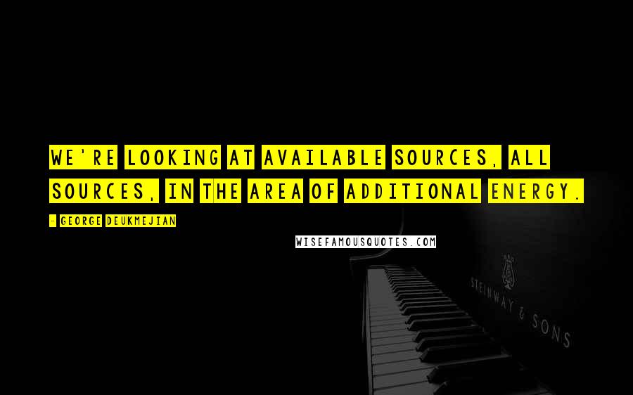 George Deukmejian Quotes: We're looking at available sources, all sources, in the area of additional energy.