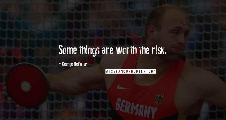 George DeValier Quotes: Some things are worth the risk.