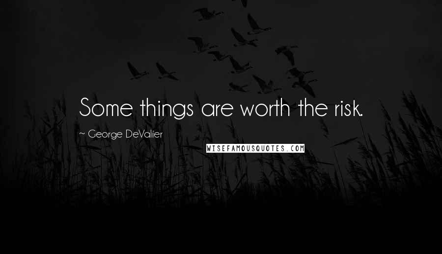 George DeValier Quotes: Some things are worth the risk.