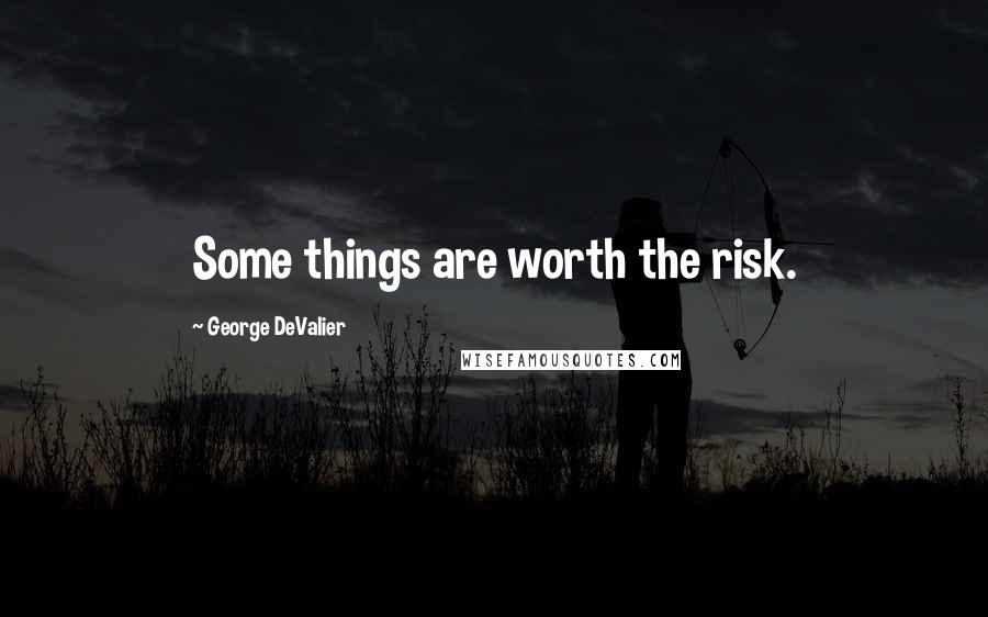 George DeValier Quotes: Some things are worth the risk.