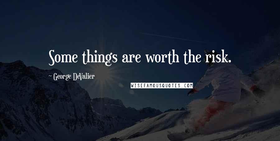 George DeValier Quotes: Some things are worth the risk.