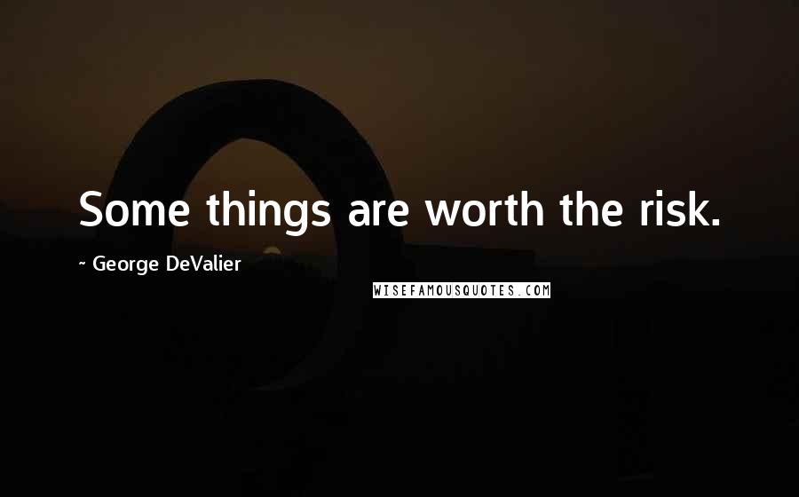 George DeValier Quotes: Some things are worth the risk.