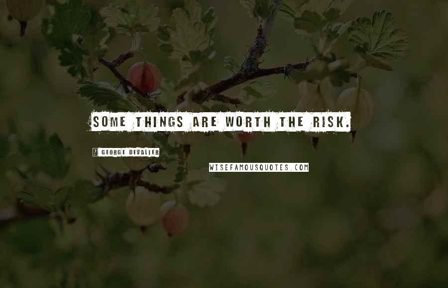 George DeValier Quotes: Some things are worth the risk.