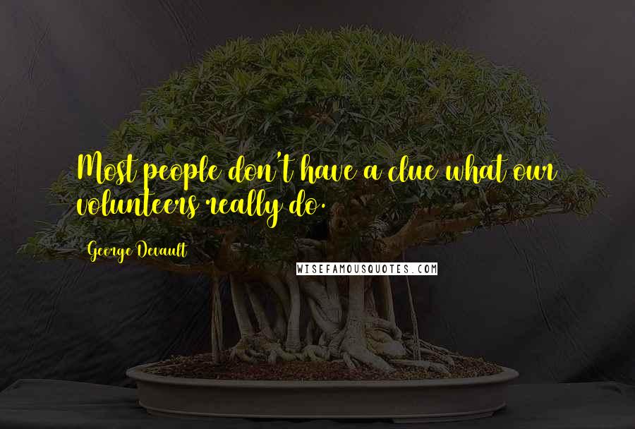George Devault Quotes: Most people don't have a clue what our volunteers really do.