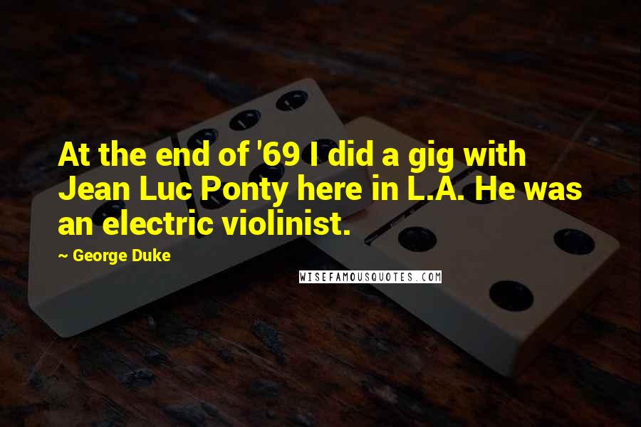 George Duke Quotes: At the end of '69 I did a gig with Jean Luc Ponty here in L.A. He was an electric violinist.