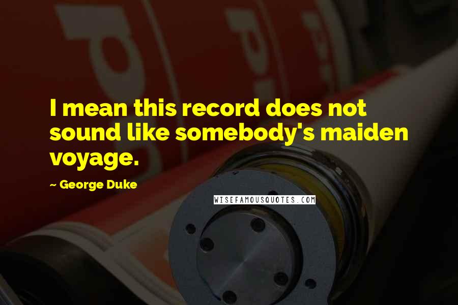 George Duke Quotes: I mean this record does not sound like somebody's maiden voyage.