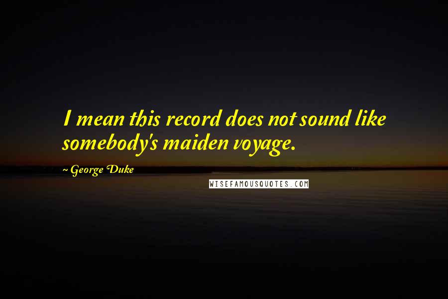 George Duke Quotes: I mean this record does not sound like somebody's maiden voyage.
