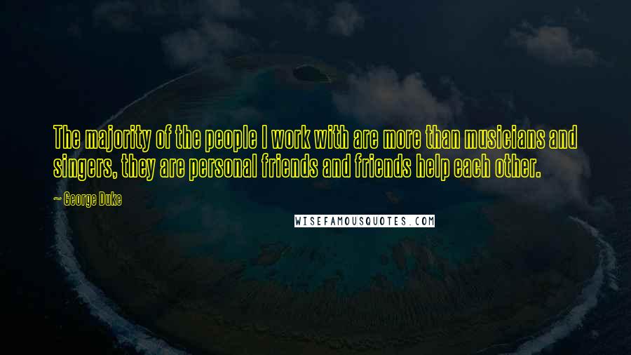 George Duke Quotes: The majority of the people I work with are more than musicians and singers, they are personal friends and friends help each other.