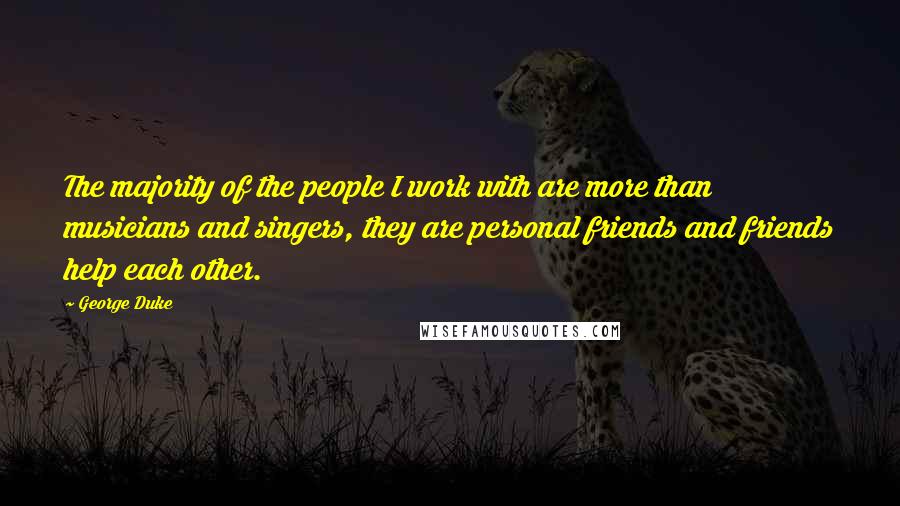 George Duke Quotes: The majority of the people I work with are more than musicians and singers, they are personal friends and friends help each other.