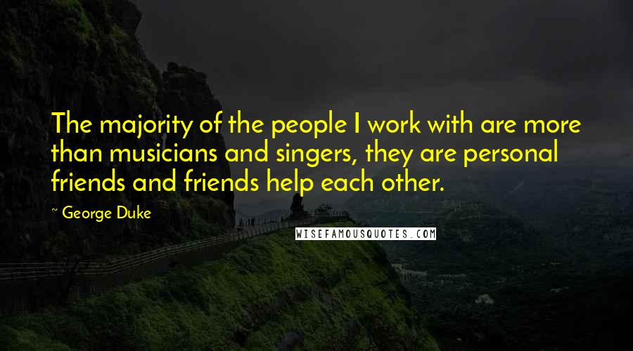 George Duke Quotes: The majority of the people I work with are more than musicians and singers, they are personal friends and friends help each other.