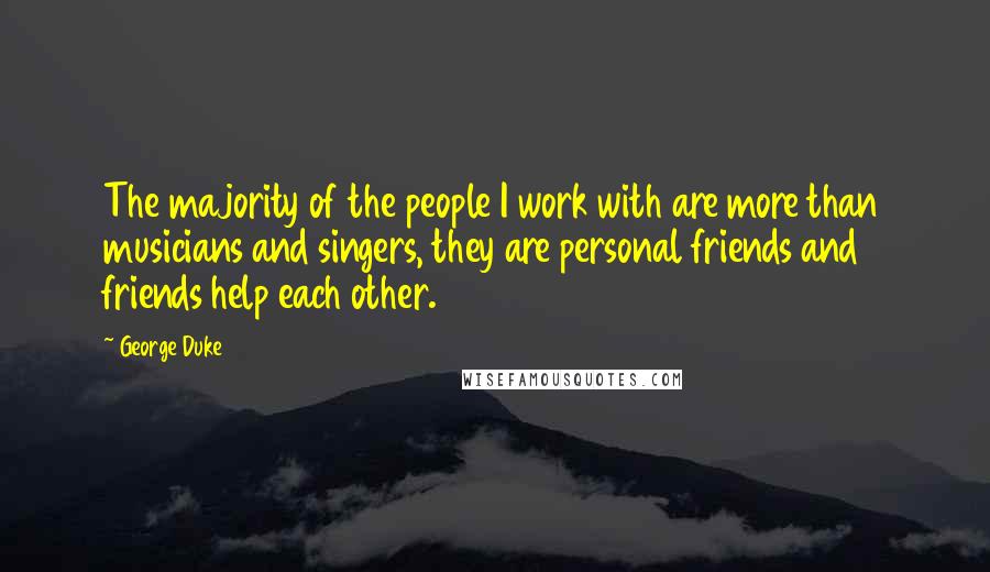 George Duke Quotes: The majority of the people I work with are more than musicians and singers, they are personal friends and friends help each other.