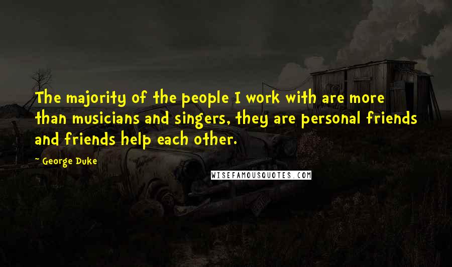 George Duke Quotes: The majority of the people I work with are more than musicians and singers, they are personal friends and friends help each other.