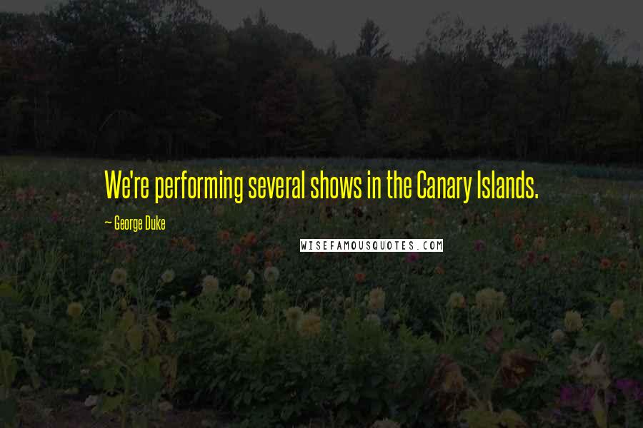 George Duke Quotes: We're performing several shows in the Canary Islands.