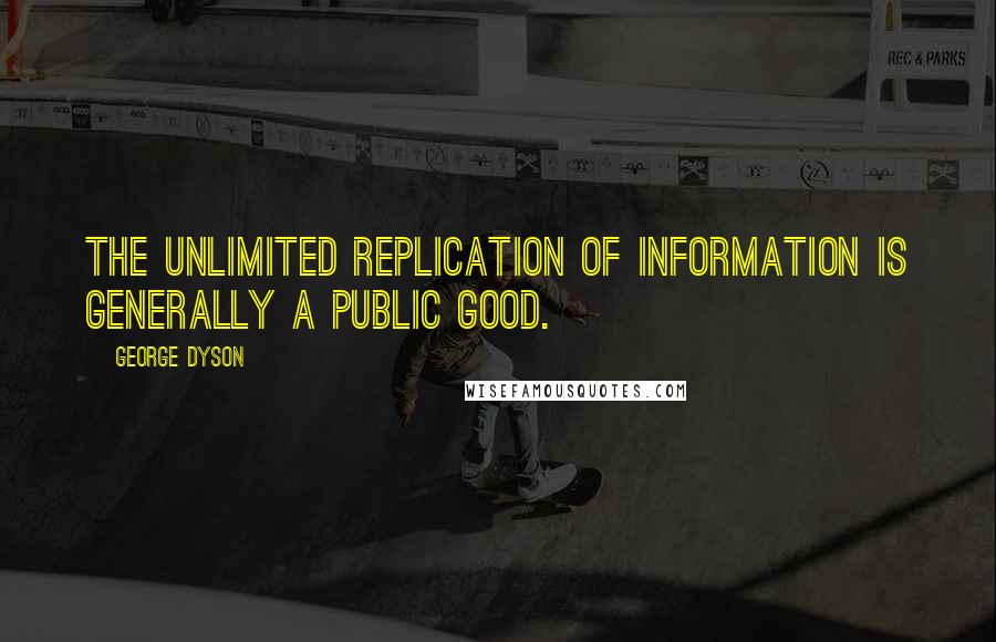 George Dyson Quotes: The unlimited replication of information is generally a public good.