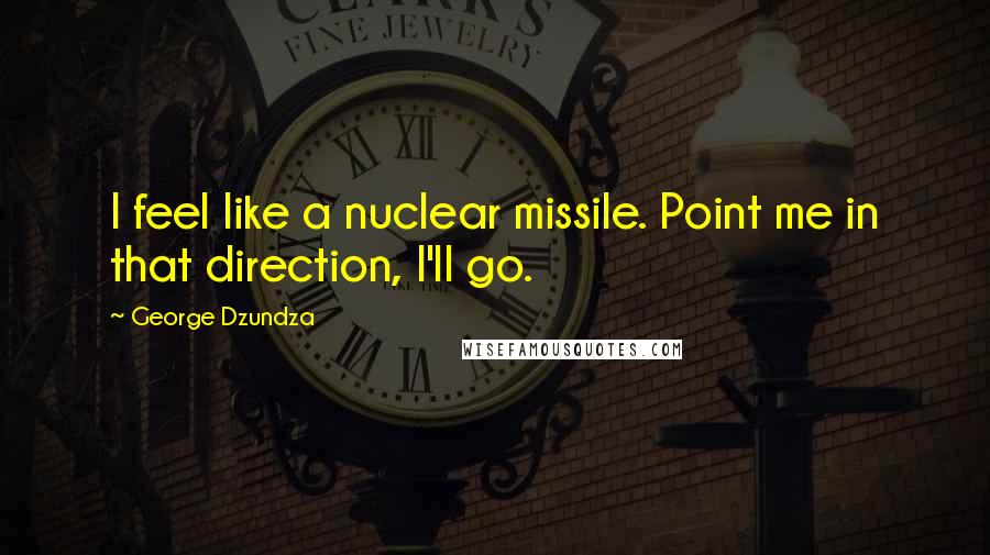 George Dzundza Quotes: I feel like a nuclear missile. Point me in that direction, I'll go.