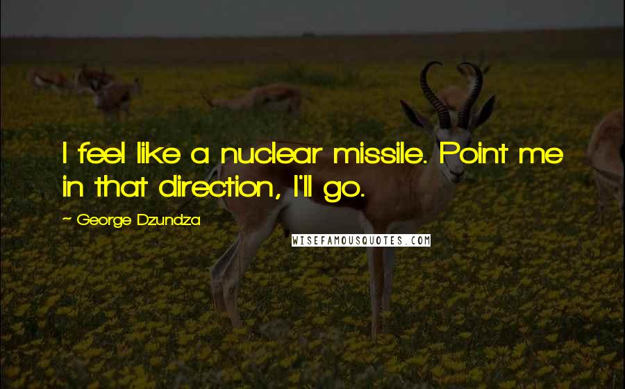 George Dzundza Quotes: I feel like a nuclear missile. Point me in that direction, I'll go.