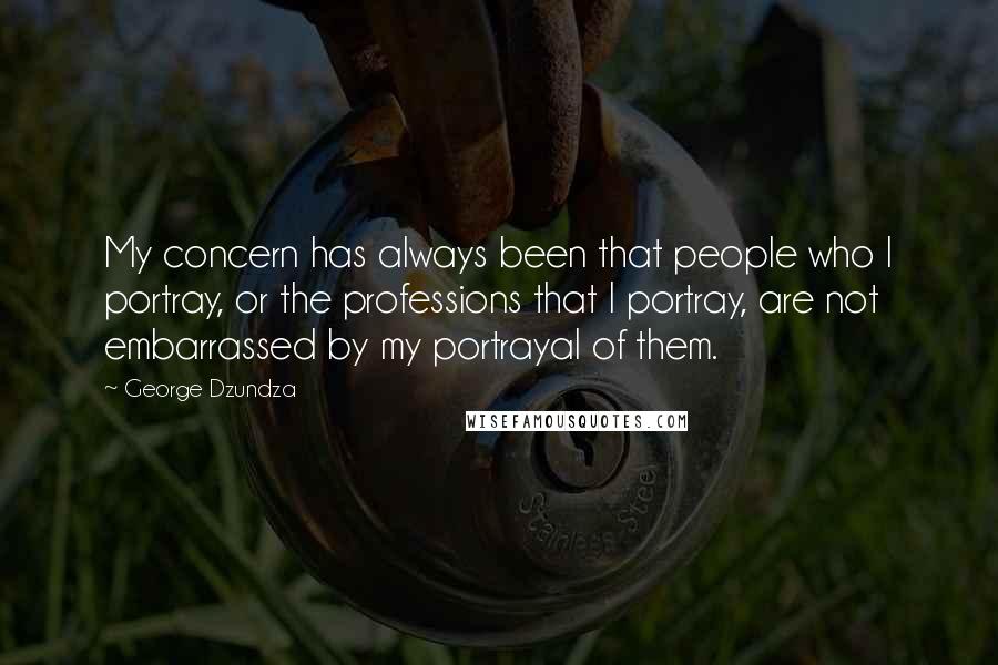 George Dzundza Quotes: My concern has always been that people who I portray, or the professions that I portray, are not embarrassed by my portrayal of them.