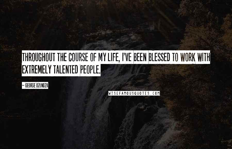 George Dzundza Quotes: Throughout the course of my life, I've been blessed to work with extremely talented people.