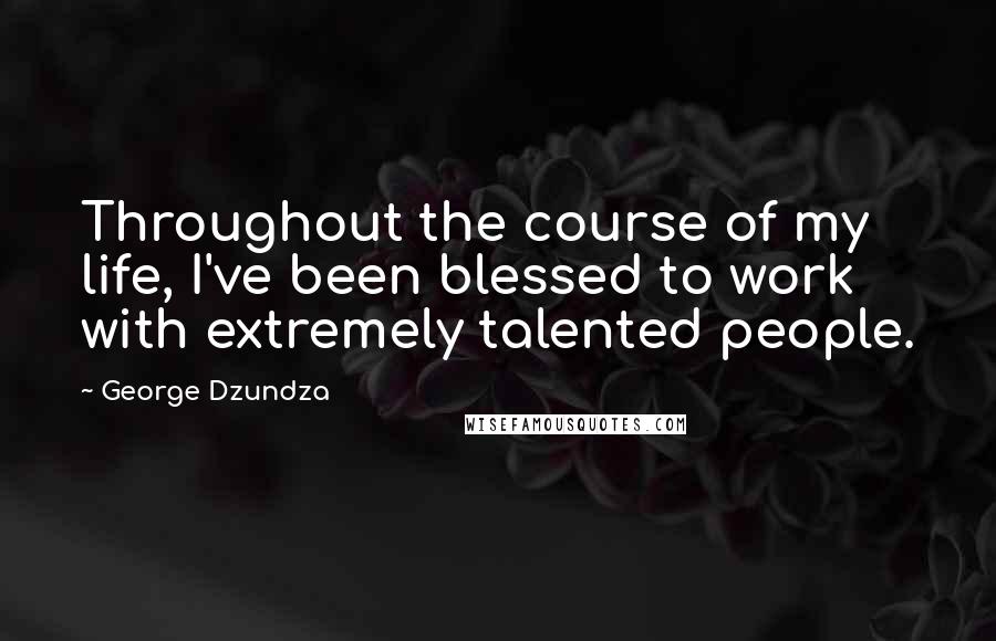 George Dzundza Quotes: Throughout the course of my life, I've been blessed to work with extremely talented people.