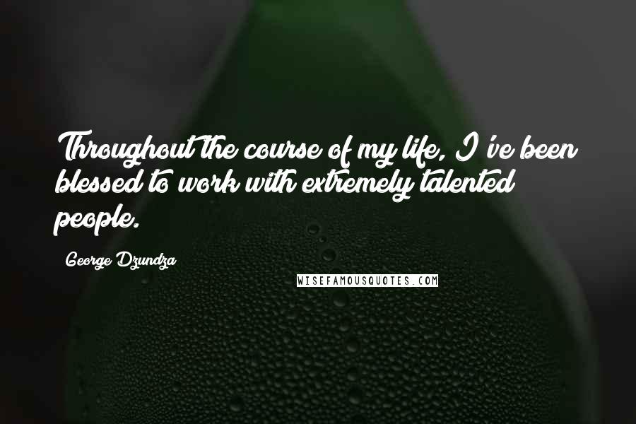 George Dzundza Quotes: Throughout the course of my life, I've been blessed to work with extremely talented people.