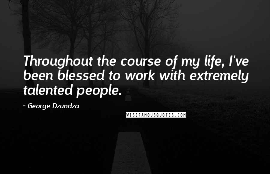 George Dzundza Quotes: Throughout the course of my life, I've been blessed to work with extremely talented people.