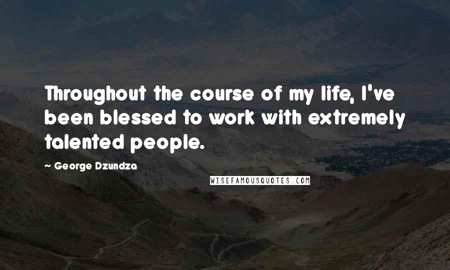 George Dzundza Quotes: Throughout the course of my life, I've been blessed to work with extremely talented people.