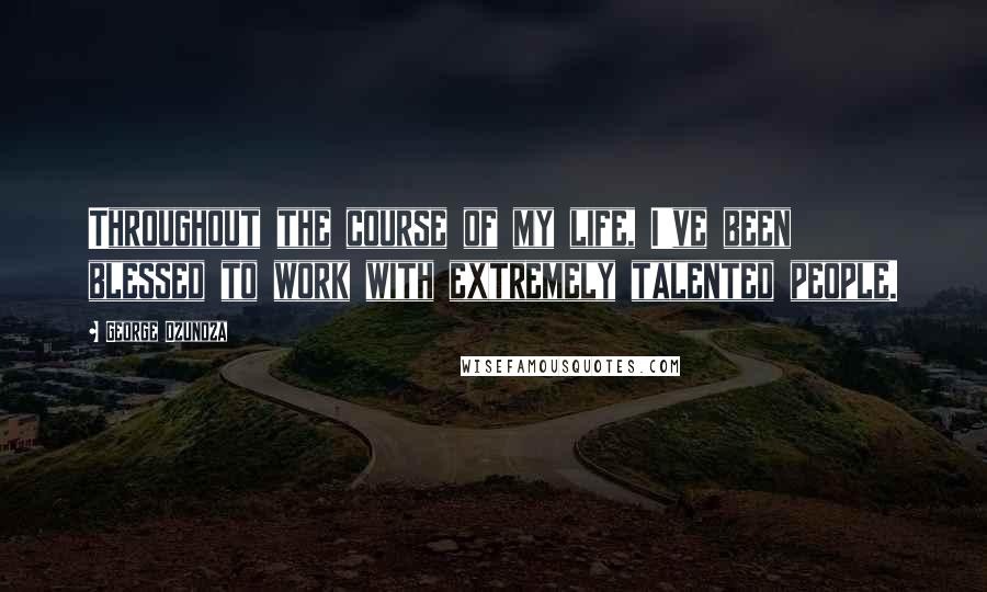 George Dzundza Quotes: Throughout the course of my life, I've been blessed to work with extremely talented people.